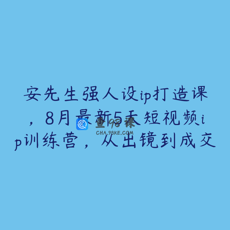 安先生强人设ip打造课，8月最新5天短视频ip训练营，从出镜到成交
