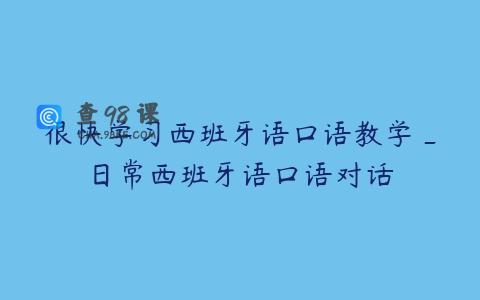 很快学习西班牙语口语教学_日常西班牙语口语对话