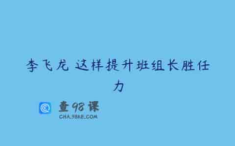 李飞龙 这样提升班组长胜任力