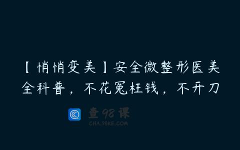 【悄悄变美】安全微整形医美全科普，不花冤枉钱，不开刀