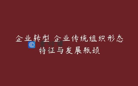 企业转型 企业传统组织形态特征与发展瓶颈
