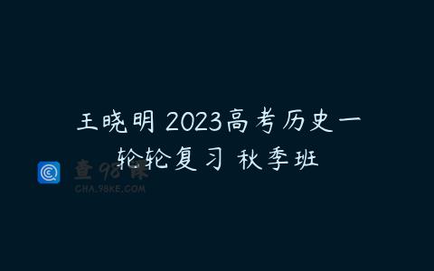 王晓明 2023高考历史一轮轮复习 秋季班