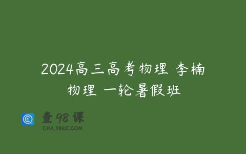 2024高三高考物理 李楠物理 一轮暑假班