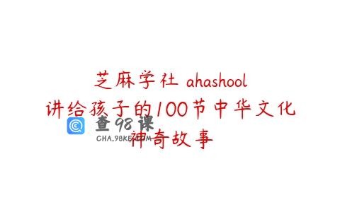 芝麻学社 ahashool讲给孩子的100节中华文化神奇故事