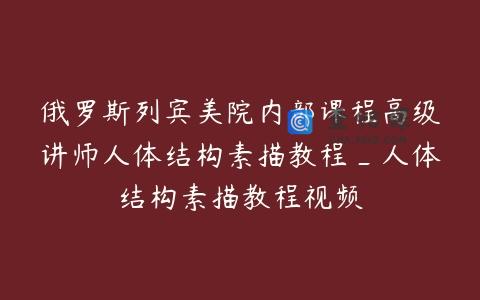 俄罗斯列宾美院内部课程高级讲师人体结构素描教程_人体结构素描教程视频