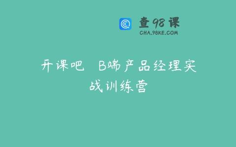 开课吧 – B端产品经理实战训练营