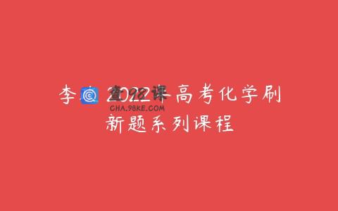 李政 2022年高考化学刷新题系列课程