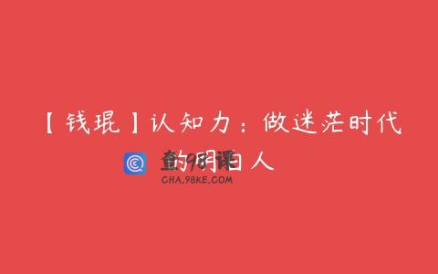 【钱琨】认知力：做迷茫时代的明白人