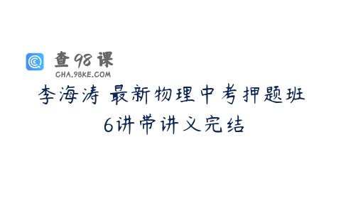 李海涛 最新物理中考押题班 6讲带讲义完结