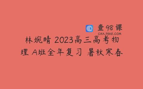 林婉晴 2023高三高考物理 A班全年复习 暑秋寒春