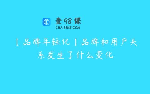 【品牌年轻化】品牌和用户关系发生了什么变化