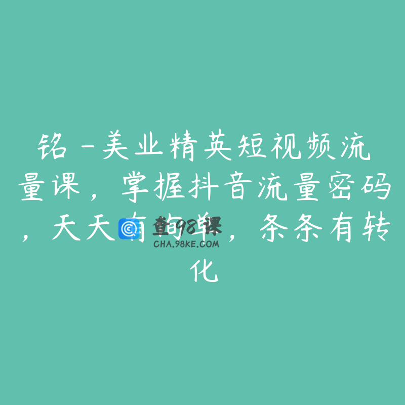 铭玥-美业精英短视频流量课，掌握抖音流量密码，天天有询单，条条有转化