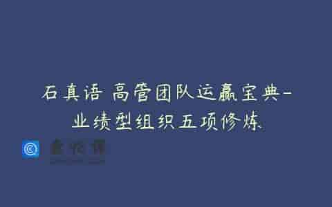 石真语 高管团队运赢宝典-业绩型组织五项修炼