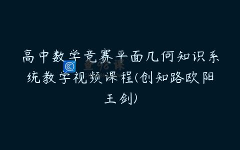 高中数学竞赛平面几何知识系统教学视频课程(创知路欧阳王剑)