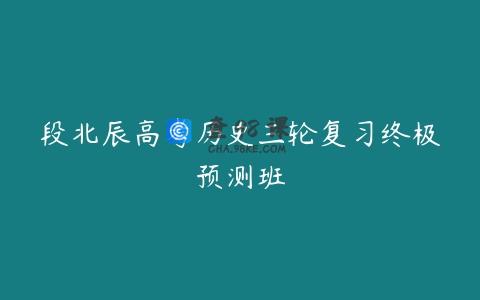 段北辰高考历史三轮复习终极预测班