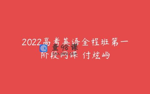 2022高考英语全程班第一阶段网课 付炫屿