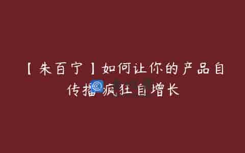 【朱百宁】如何让你的产品自传播 疯狂自增长