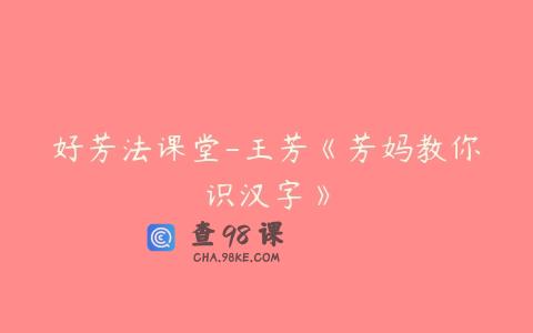 好芳法课堂-王芳《芳妈教你识汉字》