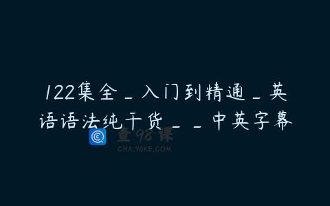 122集全_入门到精通_英语语法纯干货__中英字幕