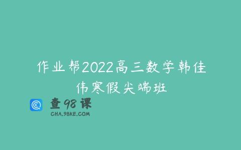 作业帮2022高三数学韩佳伟寒假尖端班
