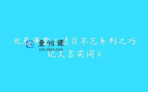 北辰课堂《过目不忘系列之巧记文言实词》