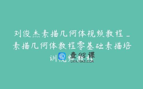 刘俊杰素描几何体视频教程_素描几何体教程零基础素描培训视频教程