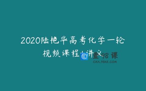 2020陆艳华高考化学一轮视频课程+讲义
