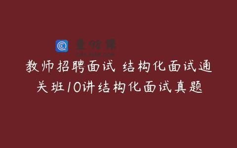 教师招聘面试 结构化面试通关班10讲结构化面试真题