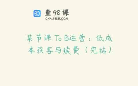 某节课 To B运营：低成本获客与续费（完结）