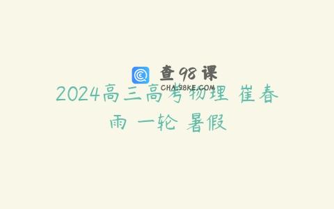 2024高三高考物理 崔春雨 一轮 暑假