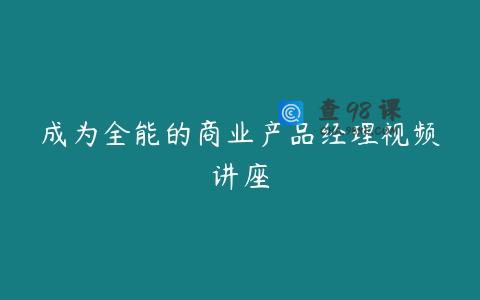 成为全能的商业产品经理视频讲座