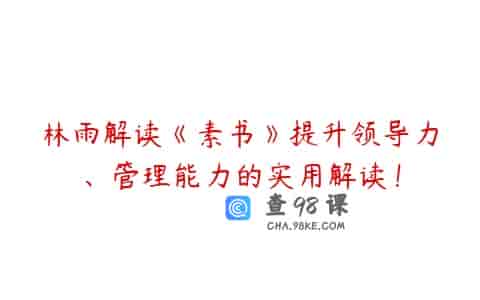 林雨解读《素书》提升领导力、管理能力的实用解读！