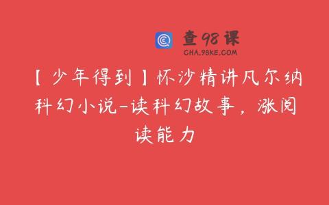 【少年得到】怀沙精讲凡尔纳科幻小说-读科幻故事，涨阅读能力