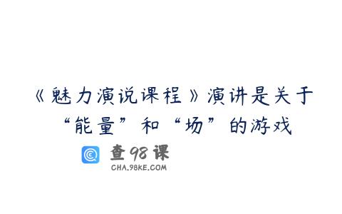《魅力演说课程》演讲是关于“能量”和“场”的游戏