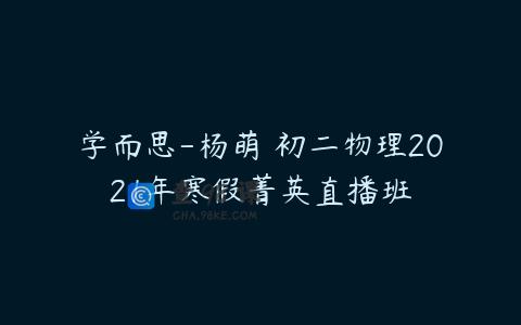 学而思-杨萌 初二物理2021年寒假菁英直播班