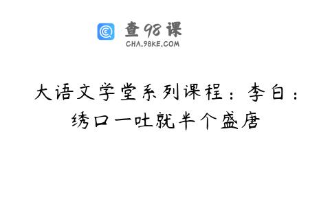 大语文学堂系列课程：李白：绣口一吐就半个盛唐