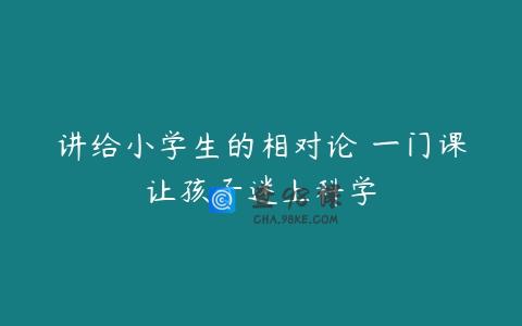 讲给小学生的相对论 一门课让孩子迷上科学