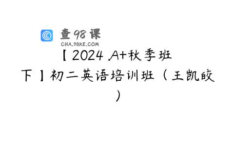【2024 .A+秋季班 下】初二英语培训班（王凯皎）