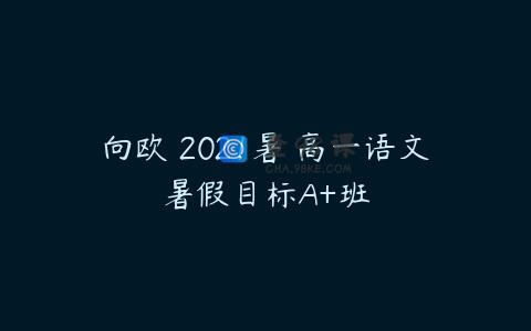 向欧 2021暑 高一语文暑假目标A+班
