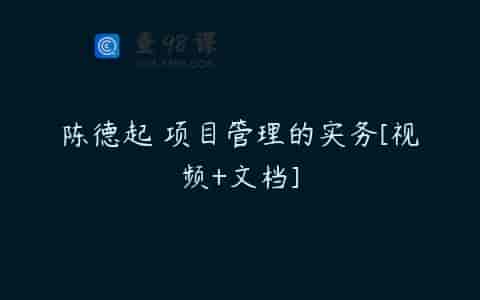 陈德起 项目管理的实务[视频+文档]