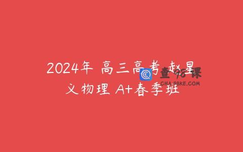 2024年 高三高考 赵星义物理 A+春季班