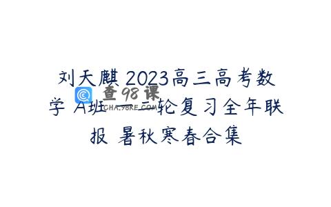 刘天麒 2023高三高考数学 A班 一二轮复习全年联报 暑秋寒春合集