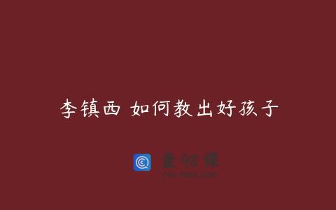 李镇西 如何教出好孩子