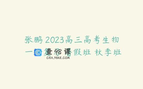 张鹏 2023高三高考生物 一轮复习 暑假班 秋季班