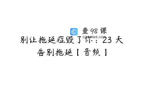 别让拖延症毁了你：23 天告别拖延【音频】