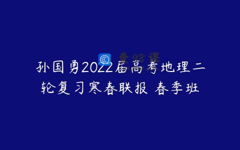 孙国勇2022届高考地理二轮复习寒春联报 春季班