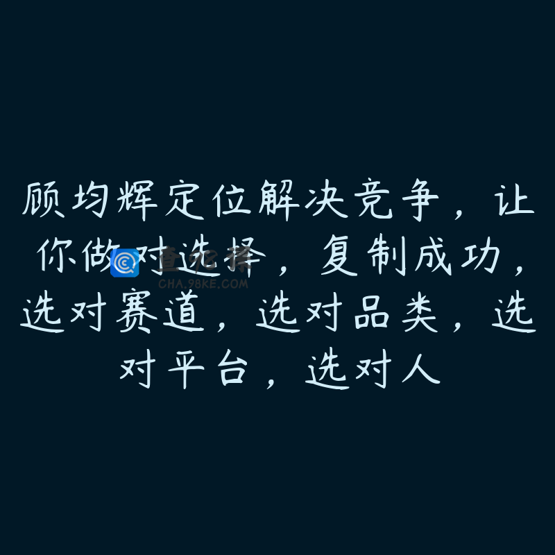 顾均辉定位解决竞争，让你做对选择，复制成功，选对赛道，选对品类，选对平台，选对人