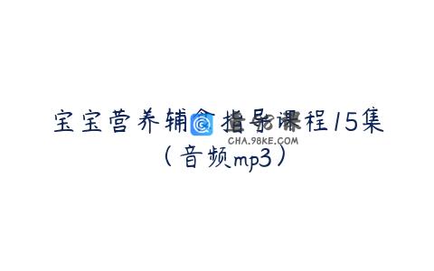 宝宝营养辅食指导课程15集（音频mp3）