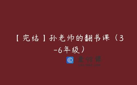【完结】孙老师的翻书课（3-6年级）