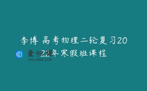 李博 高考物理二轮复习2022年寒假班课程